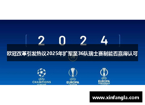欧冠改革引发热议2025年扩军至36队瑞士赛制能否赢得认可