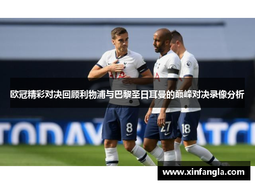 欧冠精彩对决回顾利物浦与巴黎圣日耳曼的巅峰对决录像分析