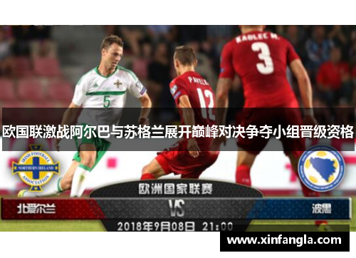 欧国联激战阿尔巴与苏格兰展开巅峰对决争夺小组晋级资格