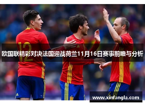 欧国联精彩对决法国迎战荷兰11月16日赛事前瞻与分析