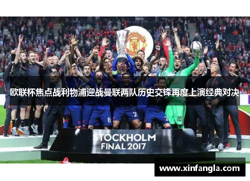 欧联杯焦点战利物浦迎战曼联两队历史交锋再度上演经典对决