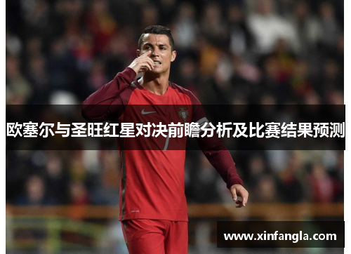 欧塞尔与圣旺红星对决前瞻分析及比赛结果预测