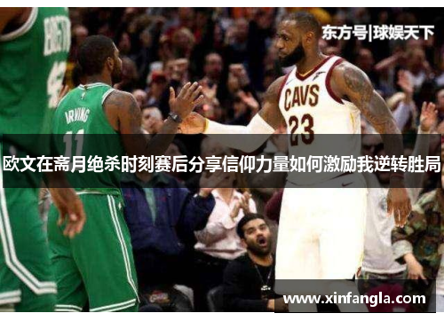 欧文在斋月绝杀时刻赛后分享信仰力量如何激励我逆转胜局