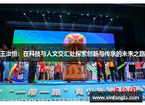 王汝恒：在科技与人文交汇处探索创新与传承的未来之路