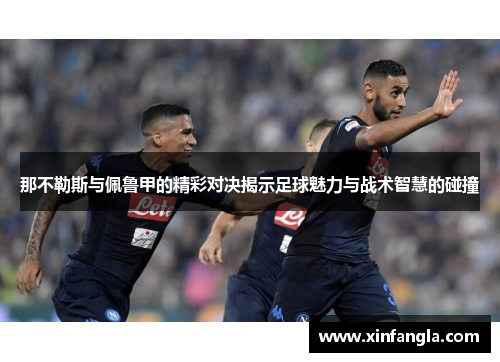 那不勒斯与佩鲁甲的精彩对决揭示足球魅力与战术智慧的碰撞