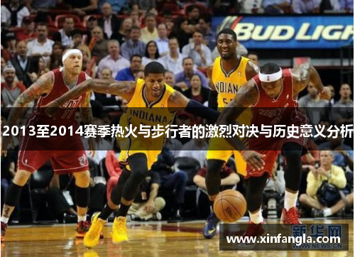 2013至2014赛季热火与步行者的激烈对决与历史意义分析