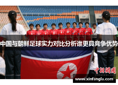 中国与朝鲜足球实力对比分析谁更具竞争优势