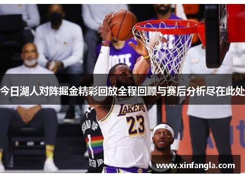 今日湖人对阵掘金精彩回放全程回顾与赛后分析尽在此处