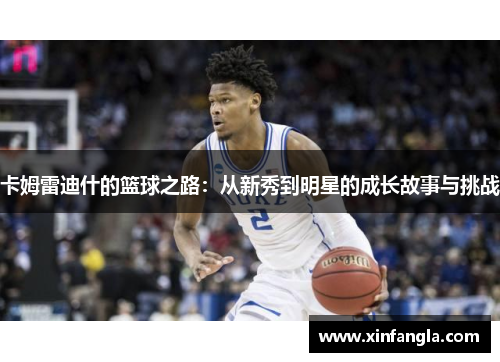 卡姆雷迪什的篮球之路：从新秀到明星的成长故事与挑战