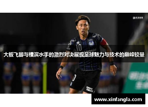 大板飞脚与横滨水手的激烈对决展现足球魅力与技术的巅峰较量