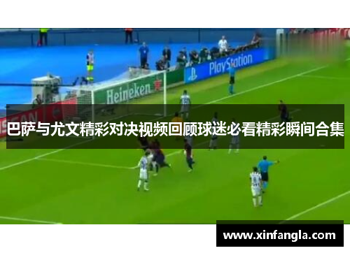 巴萨与尤文精彩对决视频回顾球迷必看精彩瞬间合集