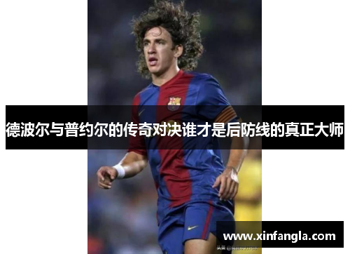 德波尔与普约尔的传奇对决谁才是后防线的真正大师