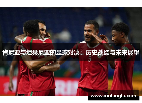 肯尼亚与坦桑尼亚的足球对决：历史战绩与未来展望