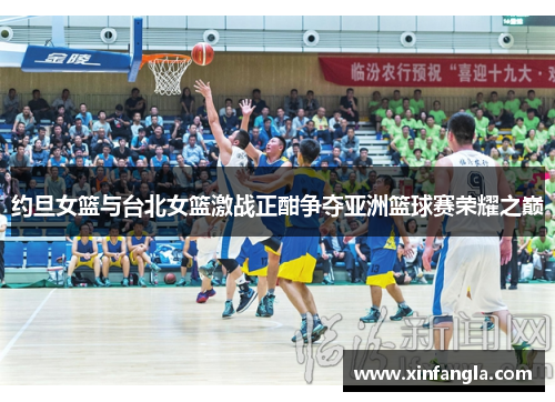 约旦女篮与台北女篮激战正酣争夺亚洲篮球赛荣耀之巅