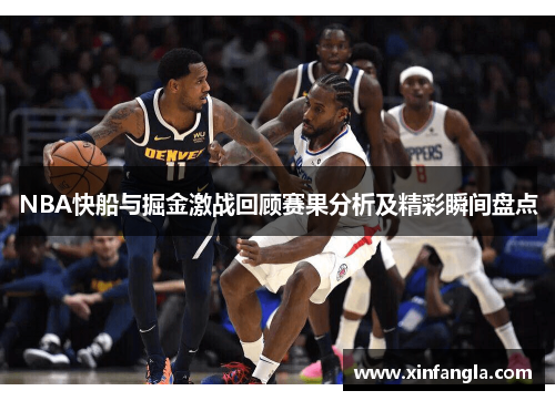 NBA快船与掘金激战回顾赛果分析及精彩瞬间盘点