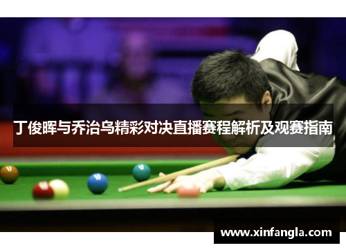 丁俊晖与乔治乌精彩对决直播赛程解析及观赛指南