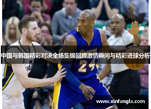 中国与韩国精彩对决全场集锦回顾激情瞬间与精彩进球分析