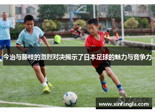 今治与藤枝的激烈对决揭示了日本足球的魅力与竞争力