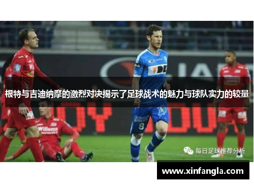 根特与吉迪纳摩的激烈对决揭示了足球战术的魅力与球队实力的较量